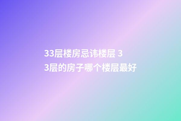33层楼房忌讳楼层 33层的房子哪个楼层最好